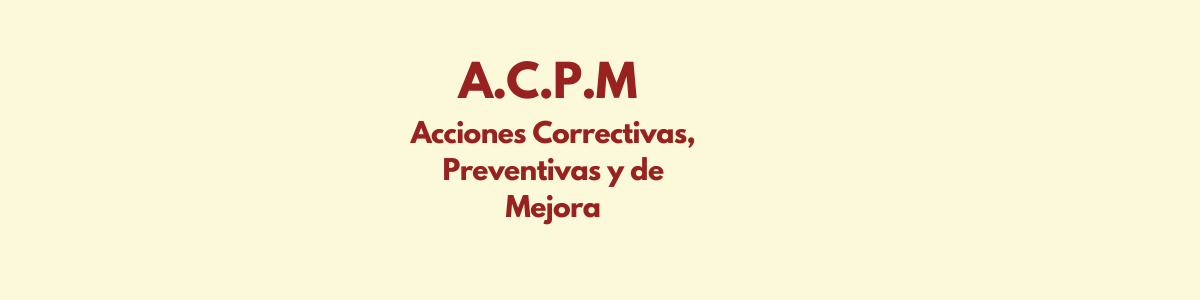 A.C.P.M ACCIONES CORRECTIVAS- PREVENTIVAS- Y DE MEJORAS